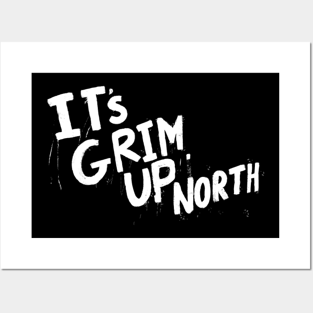 It’s Grim Up North Wall Art by Stupiditee